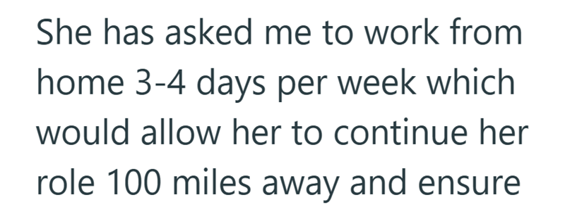 She has asked me to work from home 3-4 days per week which would allow her to continue her role 100 miles away and ensure