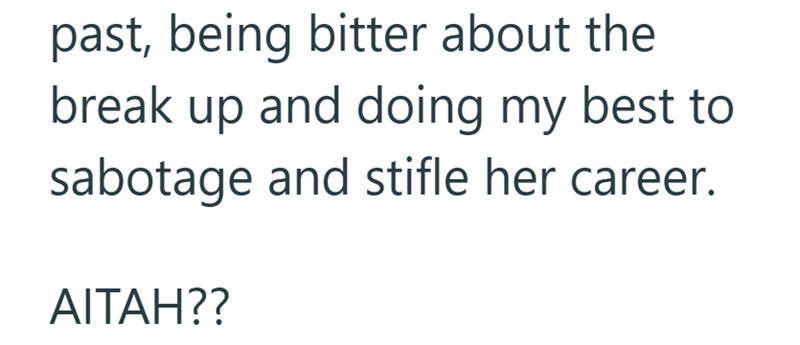 past, being bitter about the break up and doing my best to sabotage and stifle her career. AITAH??