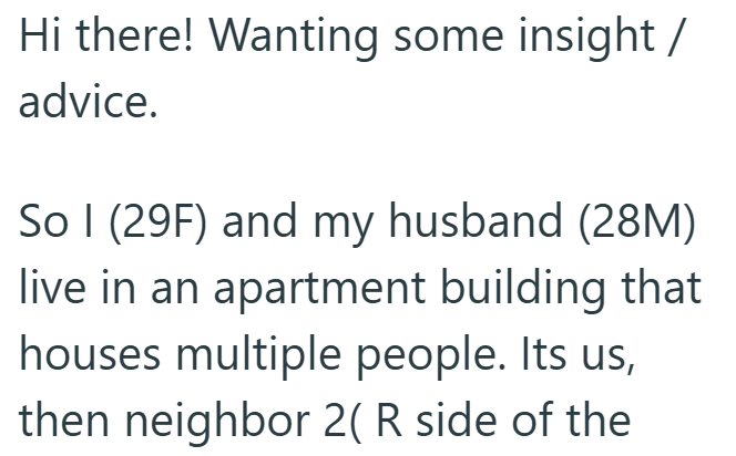 Hi there! Wanting some insight / advice. So I (29F) and my husband (28M) live in an apartment building that houses multiple people. Its us, then neighbor 2( R side of the
