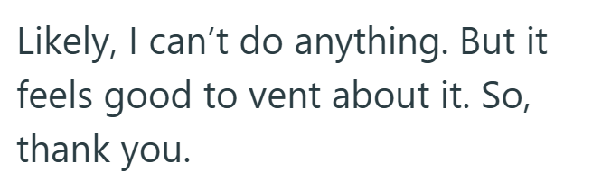 Likely, I can't do anything. But it feels good to vent about it. So, thank you.