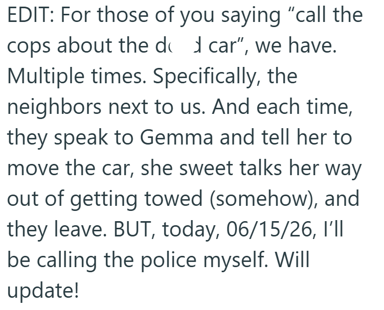 EDIT: For those of you saying "call the cops about the do car", we have. Multiple times. Specifically, the neighbors next to us. And each time, they speak to Gemma and tell her to move the car, she sweet talks her way out of getting towed (somehow), and they leave. BUT, today, 06/15/26, I'll be calling the police myself. Will update!