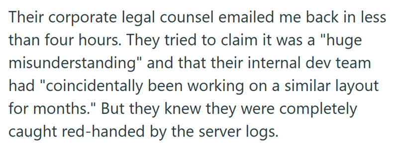 Their corporate legal counsel emailed me back in less than four hours. They tried to claim it was a "huge misunderstanding" and that their internal dev team had "coincidentally been working on a similar layout for months." But they knew they were completely caught red-handed by the server logs.