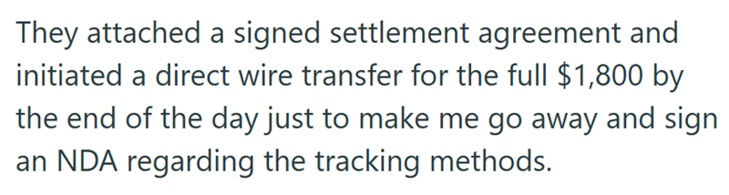 They attached a signed settlement agreement and initiated a direct wire transfer for the full $1,800 by the end of the day just to make me go away and sign an NDA regarding the tracking methods.