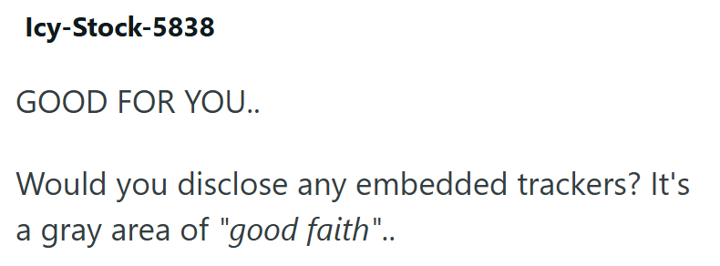 Icy-Stock-5838 GOOD FOR YOU.. Would you disclose any embedded trackers? It's a gray area of "good faith"..