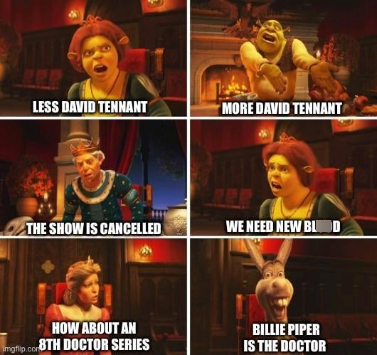 LESS DAVID TENNANT MORE DAVID TENNANT THE SHOW IS CANCELLED WE NEED NEW BLOD HOW ABOUT AN imgflip.com 8TH DOCTOR SERIES BILLIE PIPER IS THE DOCTOR