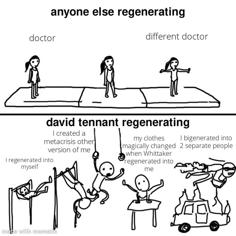 anyone else regenerating doctor different doctor david tennant regenerating I created a metacrisis other version of me I regenerated into myself my clothes bigenerated into magically changed 2 separate people when Whittaker regenerated into me made with mematic