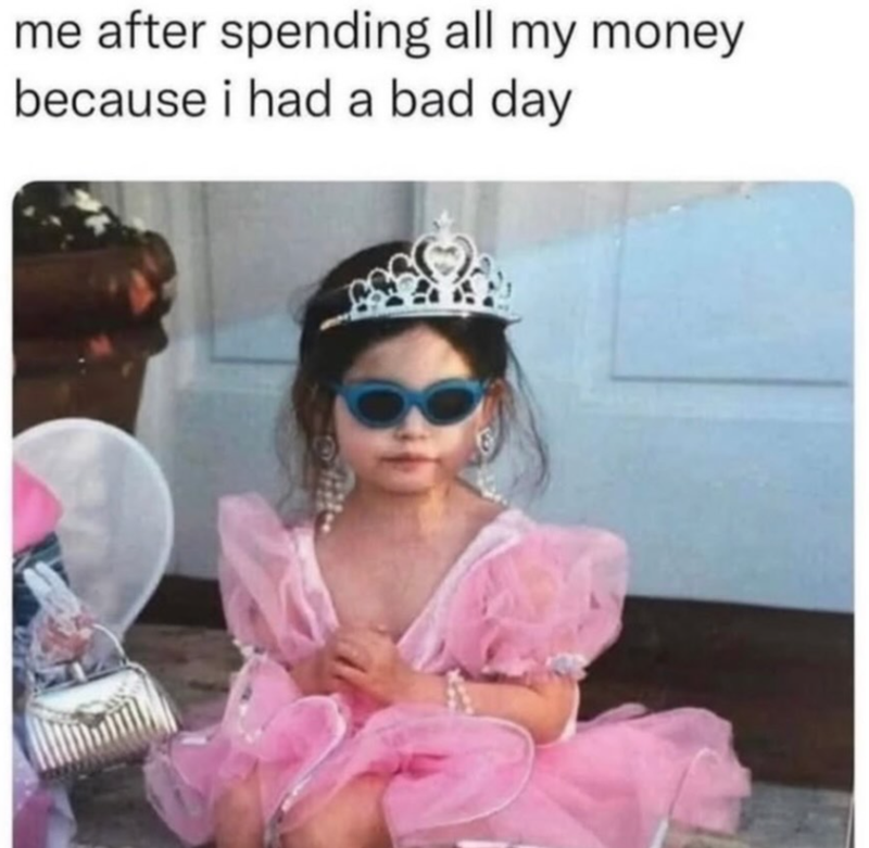 me after spending all my money because i had a bad day
