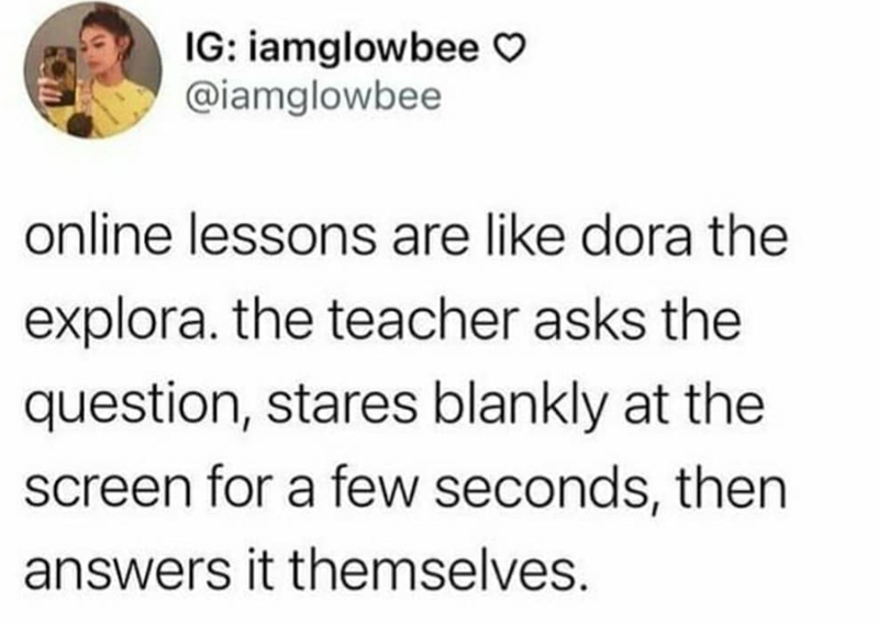 IG: iamglowbee ♡ @iamglowbee online lessons are like dora the explora. the teacher asks the question, stares blankly at the screen for a few seconds, then answers it themselves.