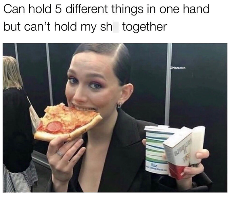 Can hold 5 different things in one hand but can't hold my sh together Boz Girlzzzclub