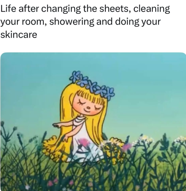 Life after changing the sheets, cleaning your room, showering and doing your skincare