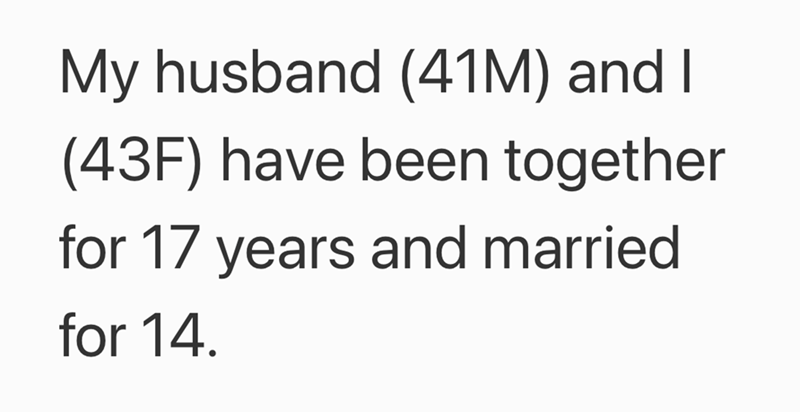 My husband (41M) and I (43F) have been together for 17 years and married for 14.