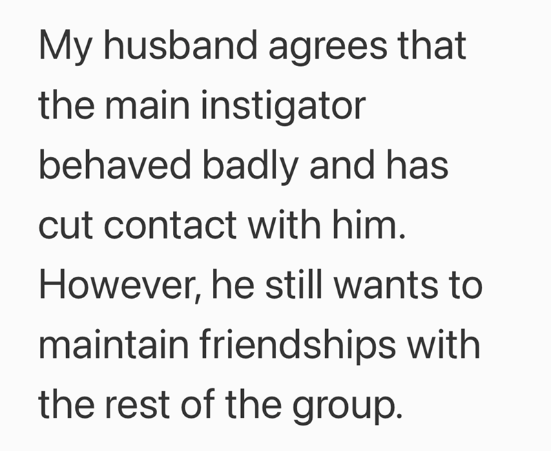 My husband agrees that the main instigator behaved badly and has cut contact with him. However, he still wants to maintain friendships with the rest of the group.
