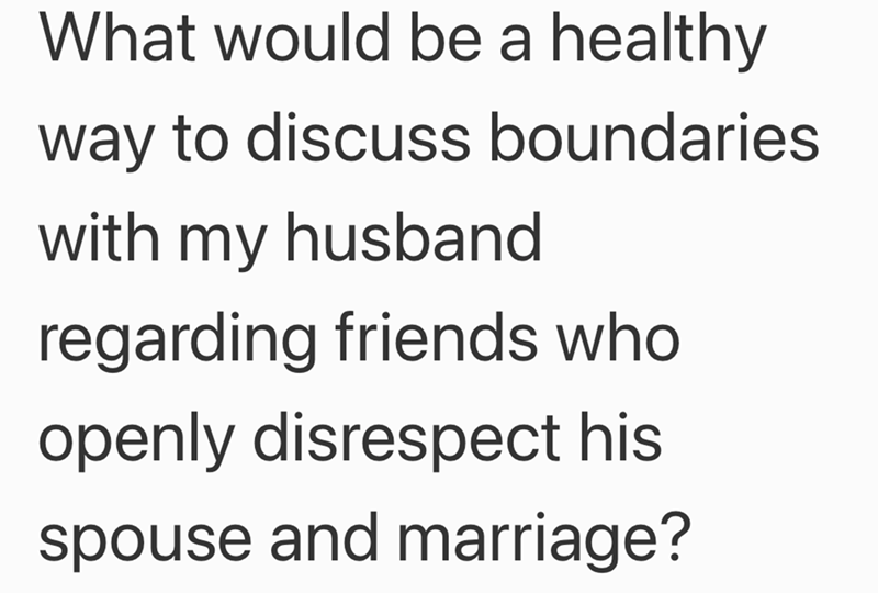 What would be a healthy way to discuss boundaries with my husband regarding friends who openly disrespect his spouse and marriage?