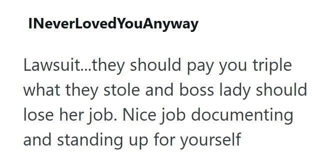 INeverLoved YouAnyway Lawsuit...they should pay you triple what they stole and boss lady should lose her job. Nice job documenting and standing up for yourself
