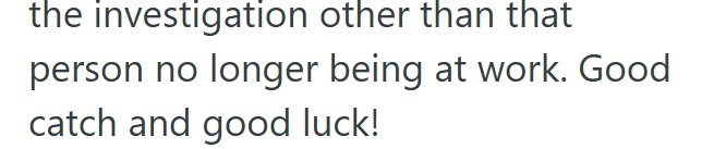 the investigation other than that person no longer being at work. Good catch and good luck!