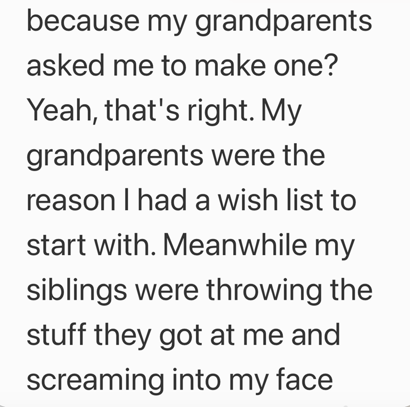 because my grandparents asked me to make one? Yeah, that's right. My grandparents were the reason I had a wish list to start with. Meanwhile my siblings were throwing the stuff they got at me and screaming into my face