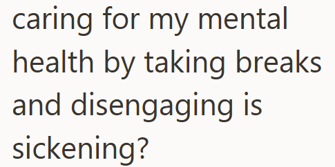 caring for my mental health by taking breaks and disengaging is sickening?