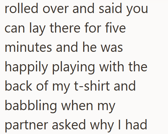 rolled over and said you can lay there for five minutes and he was happily playing with the back of my t-shirt and babbling when my partner asked why I had