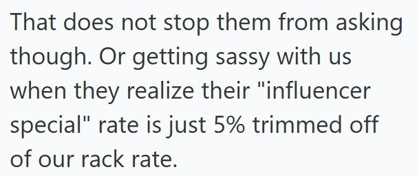 That does not stop them from asking though. Or getting sassy with us when they realize their "influencer special" rate is just 5% trimmed off of our rack rate.