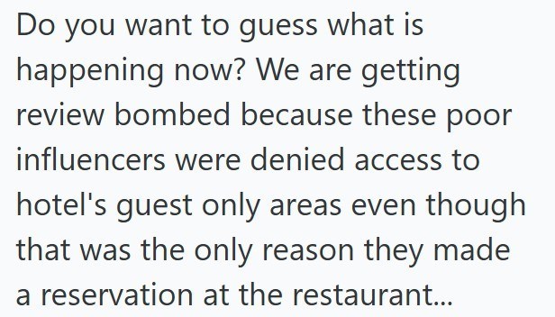 Do you want to guess what is happening now? We are getting review bombed because these poor influencers were denied access to hotel's guest only areas even though that was the only reason they made a reservation at the restaurant...