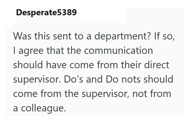 Desperate5389 Was this sent to a department? If so, I agree that the communication should have come from their direct supervisor. Do's and Do nots should come from the supervisor, not from a colleague.