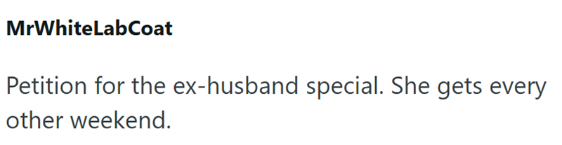 MrWhiteLabCoat Petition for the ex-husband special. She gets every other weekend.