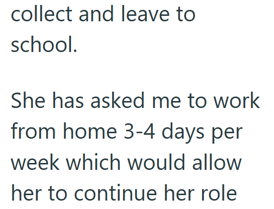 collect and leave to school. She has asked me to work from home 3-4 days per week which would allow her to continue her role
