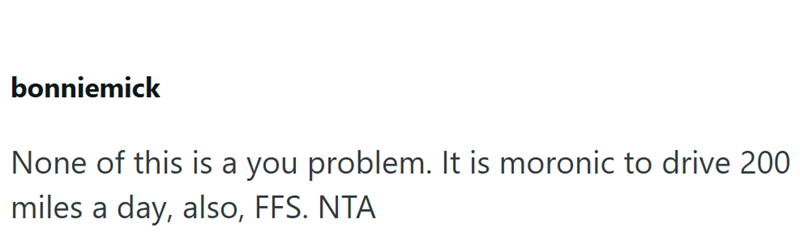 bonniemick None of this is a you problem. It is moronic to drive 200 miles a day, also, FFS. NTA