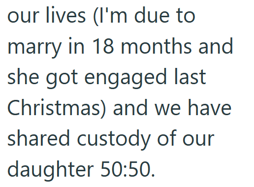 our lives (I'm due to marry in 18 months and she got engaged last Christmas) and we have shared custody of our daughter 50:50.