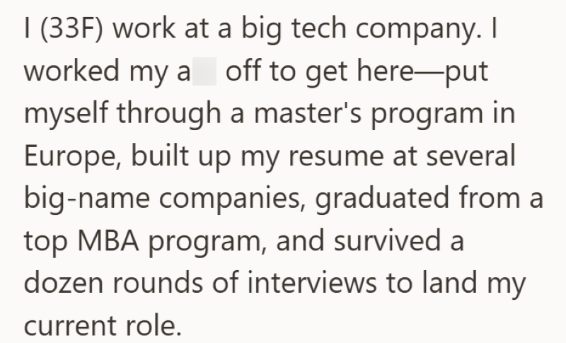I (33F) work at a big tech company. I worked my a off to get here—put myself through a master's program in Europe, built up my resume at several big-name companies, graduated from a top MBA program, and survived a dozen rounds of interviews to land my current role.