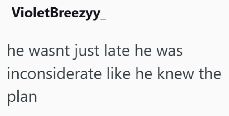 VioletBreezyy he wasnt just late he was inconsiderate like he knew the plan