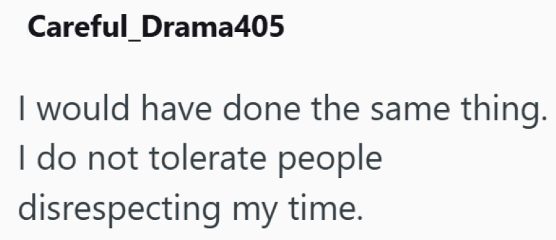 Careful_Drama405 I would have done the same thing. I do not tolerate people disrespecting my time.