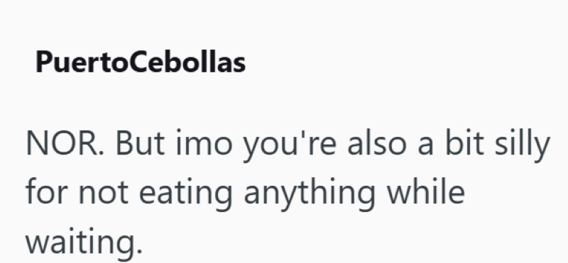 PuertoCebollas NOR. But imo you're also a bit silly for not eating anything while waiting.