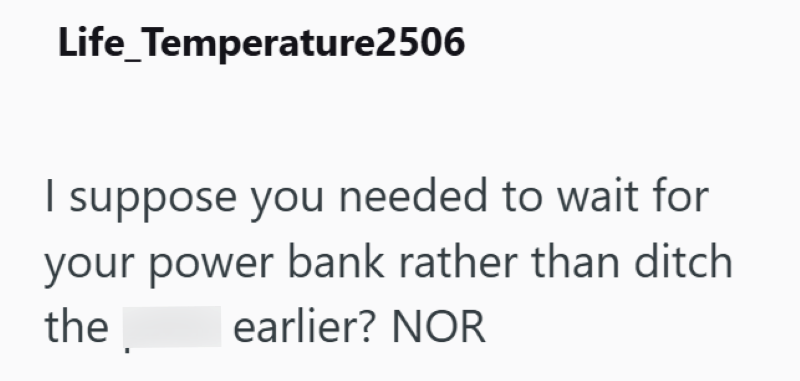 Life_Temperature2506 | suppose you needed to wait for your power bank rather than ditch earlier? NOR the