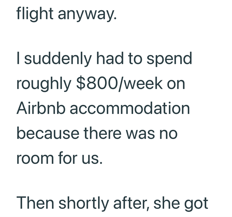 flight anyway. I suddenly had to spend roughly $800/week on Airbnb accommodation because there was no room for us. Then shortly after, she got