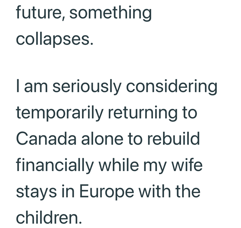 future, something collapses. I am seriously considering temporarily returning to Canada alone to rebuild financially while my wife stays in Europe with the children.
