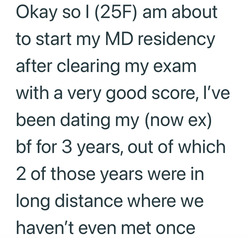 Okay so I (25F) am about to start my MD residency after clearing my exam with a very good score, I've been dating my (now ex) bf for 3 years, out of which 2 of those years were in long distance where we haven't even met once