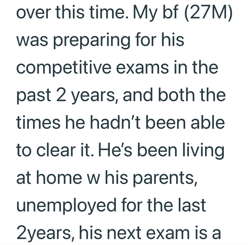 over this time. My bf (27M) was preparing for his competitive exams in the past 2 years, and both the times he hadn't been able to clear it. He's been living at home w his parents, unemployed for the last 2years, his next exam is a