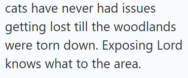 cats have never had issues getting lost till the woodlands were torn down. Exposing Lord knows what to the area.