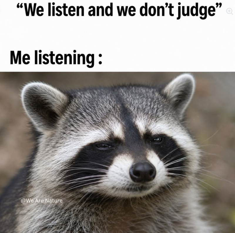 "We listen and we don't judge" Me listening: @We Are Nature