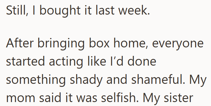Still, I bought it last week. After bringing box home, everyone started acting like I'd done something shady and shameful. My mom said it was selfish. My sister