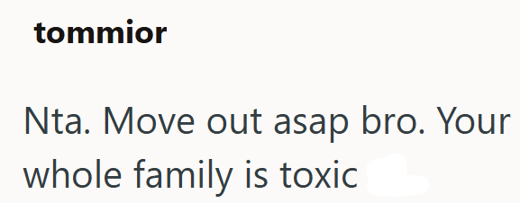 tommior Nta. Move out asap bro. Your whole family is toxic