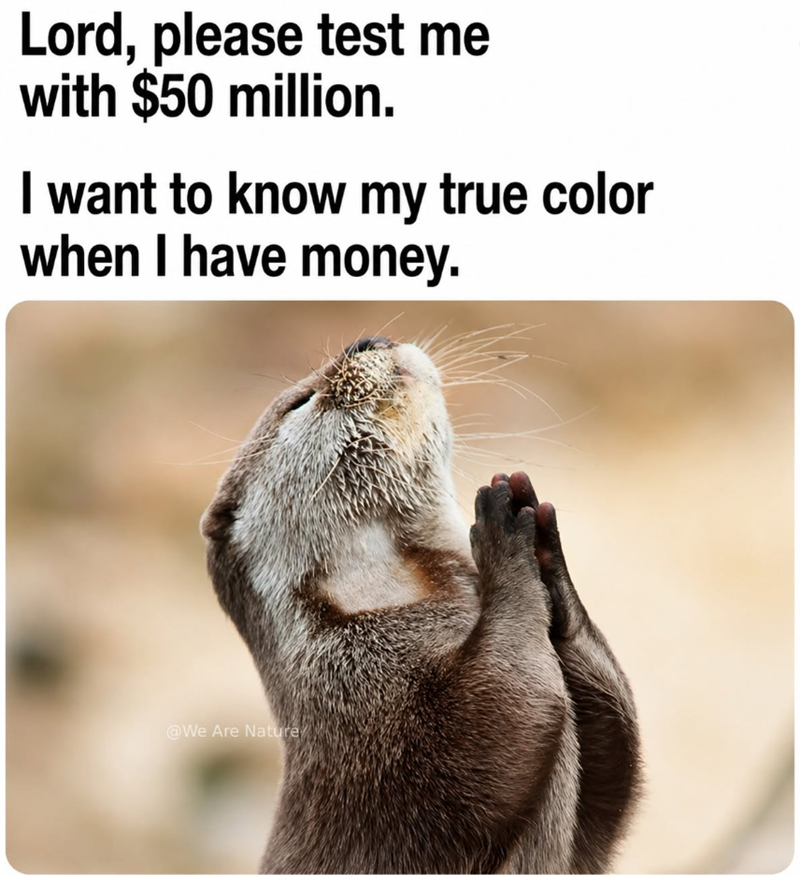 Lord, please test me with $50 million. I want to know my true color when I have money. @We Are Nature