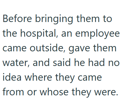 Before bringing them to the hospital, an employee came outside, gave them water, and said he had no idea where they came from or whose they were.