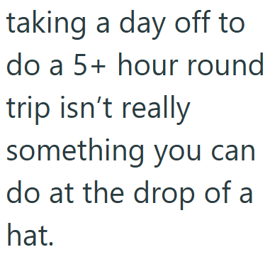 taking a day off to do a 5+ hour round trip isn't really something you can do at the drop of a hat.