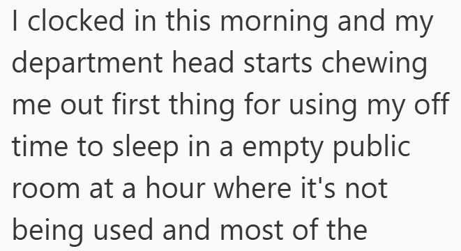 I clocked in this morning and my department head starts chewing me out first thing for using my off time to sleep in a empty public room at a hour where it's not being used and most of the