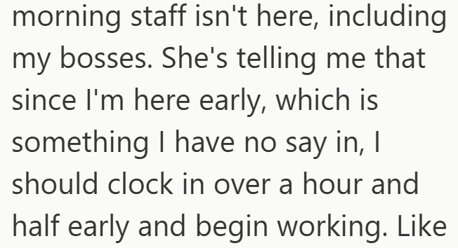 morning staff isn't here, including my bosses. She's telling me that since I'm here early, which is something I have no say in, I should clock in over a hour and half early and begin working. Like