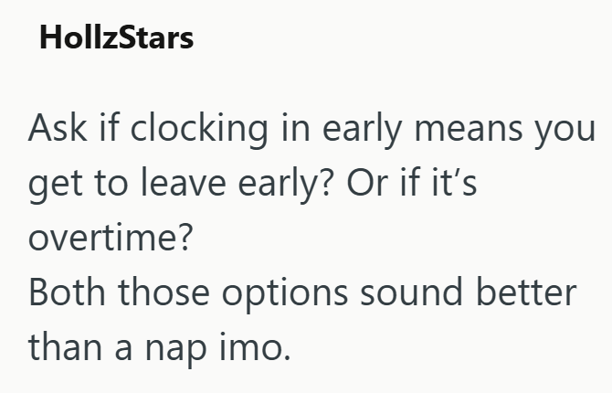 HollzStars Ask if clocking in early means you get to leave early? Or if it's overtime? Both those options sound better than a nap imo.