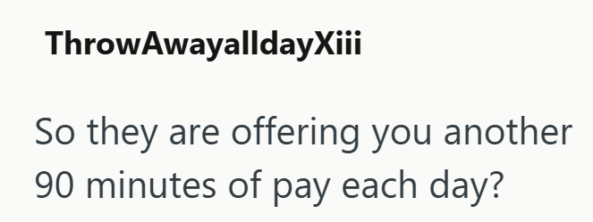 Throw AwayalldayXiii So they are offering you another 90 minutes of pay each day?