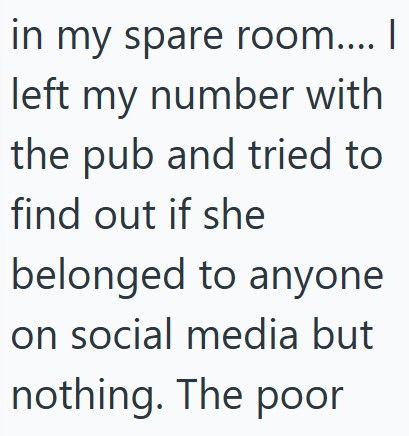 in my spare room.... I left my number with the pub and tried to find out if she belonged to anyone on social media but nothing. The poor